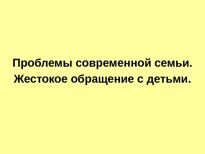 Проблемы современной семьи. Жестокое обращение с детьми. 