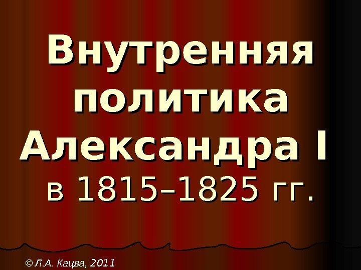  Внутренняя политика Александра II  в в 1815– 1825 гг. © Л. А.