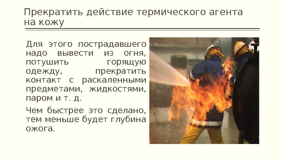 Прекратить действие термического агента на кожу Для этого пострадавшего надо вывести из огня, 