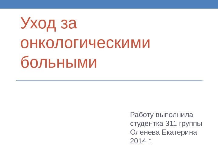 Уход за онкологическими больными Работу выполнила студентка 311 группы Оленева Екатерина 2014 г. 