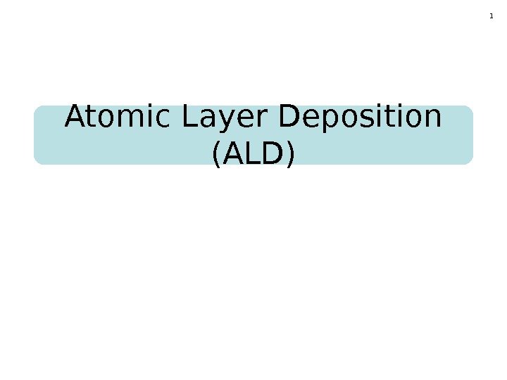 1 Atomic Layer Deposition (ALD) 