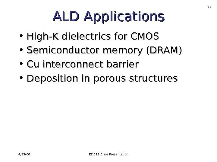 4/25/06 EE 518 Class Presentation 23 ALD Applications • High-K dielectrics for CMOS •