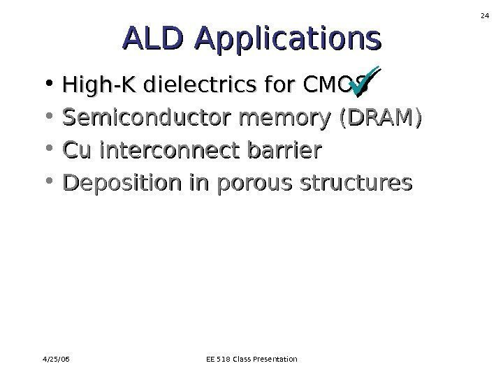 4/25/06 EE 518 Class Presentation 24 ALD Applications • High-K dielectrics for CMOS •