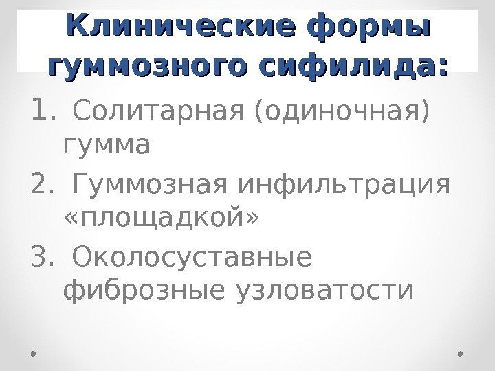 Клинические формы гуммозного сифилида: 1.  Солитарная (одиночная) гумма 2.  Гуммозная инфильтрация 