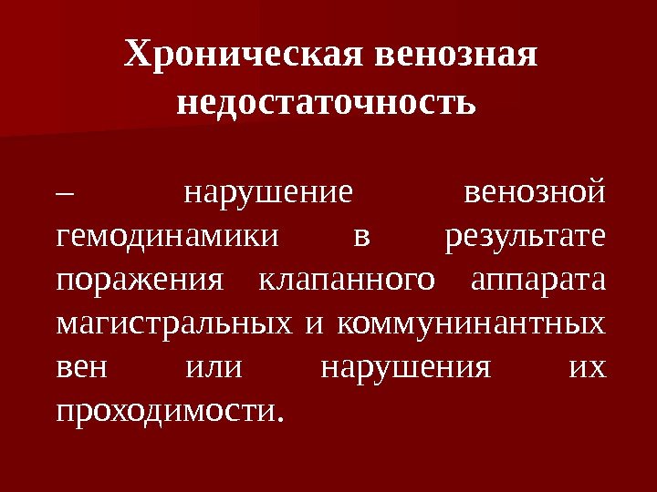 Хроническая венозная недостаточность  – нарушение венозной гемодинамики в результате поражения клапанного аппарата магистральных