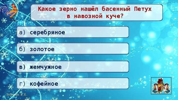 Зобнина И. Е. Какое зерно нашёл басенный Петух в навозной куче? в) жемчужноеа) серебряное