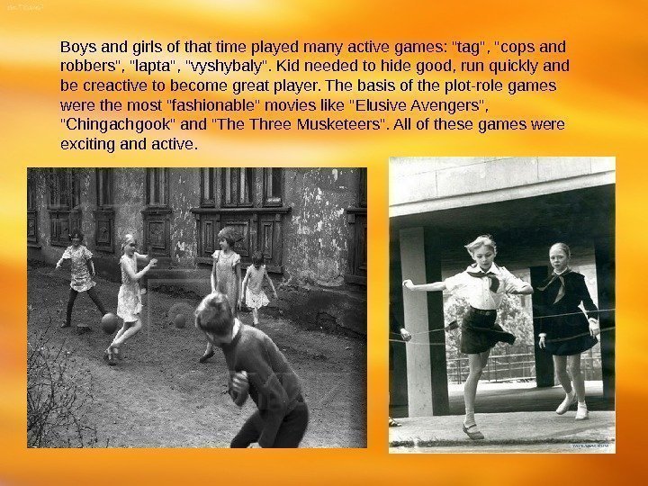 Boys and girls of that time played many active games: tag, cops and robbers,