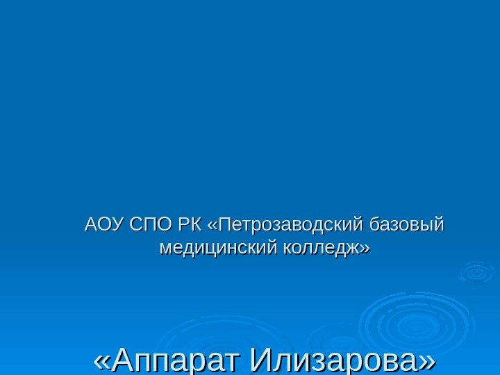 АОУ СПО РК «Петрозаводский базовый медицинский колледж»  «Аппарат Илизарова» 