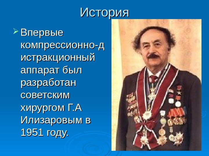 История Впервые компрессионно-д истракционный аппарат был разработан советским хирургом Г. А Илизаровым в 1951