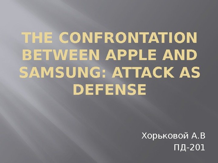 THE CONFRONTATION BETWEEN APPLE AND SAMSUNG: ATTACK AS DEFENSE Хорьковой А. В ПД-201 
