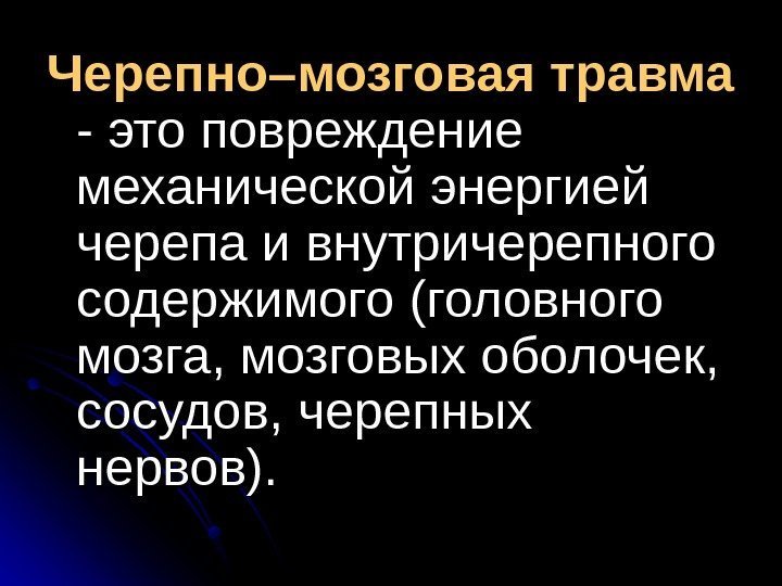   Черепно–мозговая травма - это повреждение механической энергией черепа и внутричерепного содержимого (головного