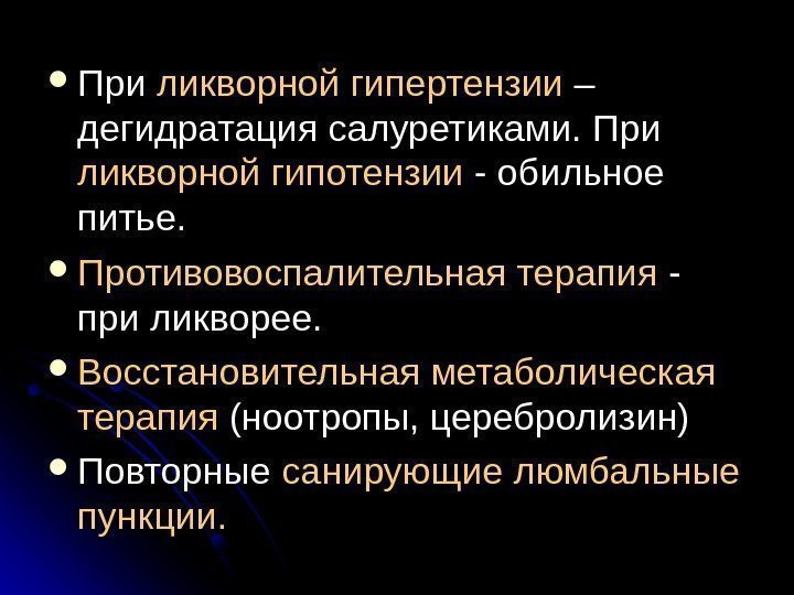   При ликворной гипертензии – – дегидратация салуретиками. При ликворной гипотензии - обильное