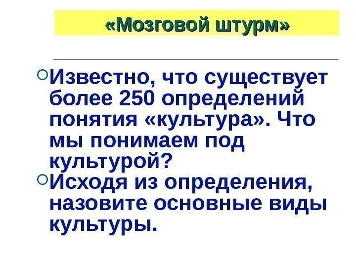  «Мозговой штурм»  Известно, что существует более 250 определений понятия «культура» . Что