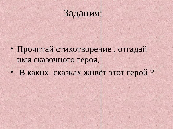   Задания:  • Прочитай стихотворение , отгадай имя сказочного героя.  •