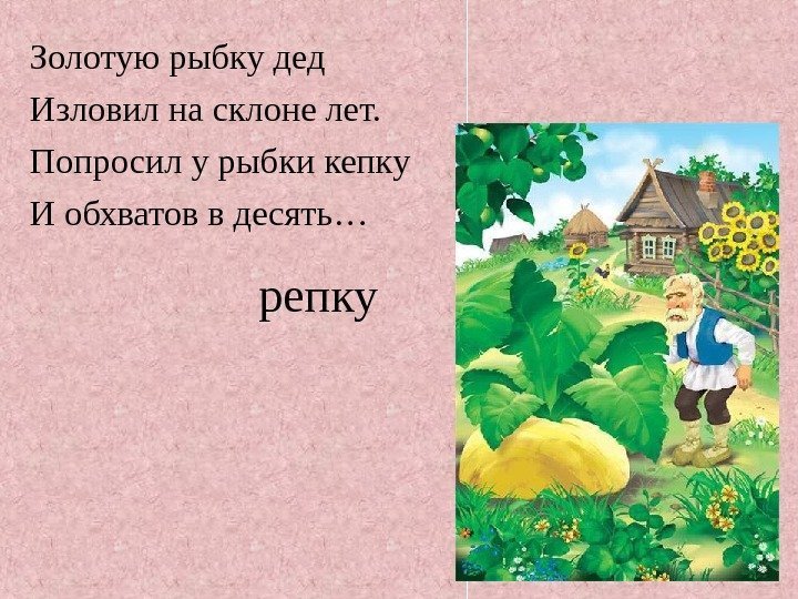   репку. Золотую рыбку дед Изловил на склоне лет. Попросил у рыбки кепку