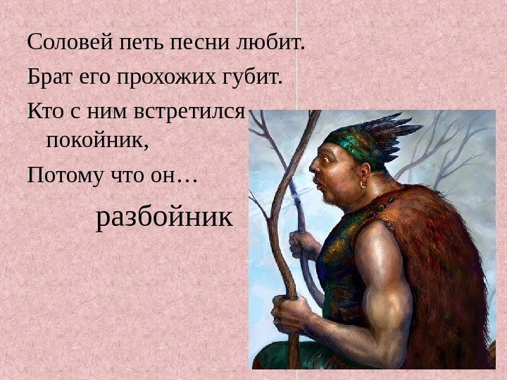   разбойник. Соловей петь песни любит. Брат его прохожих губит. Кто с ним