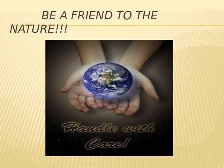    BE A FRIEND TO THE NATURE!!! 