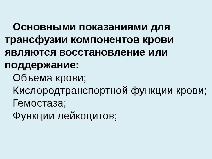 Основными показаниями для трансфузии компонентов крови являются восстановление или поддержание: Объема крови; Кислородтранспортной функции