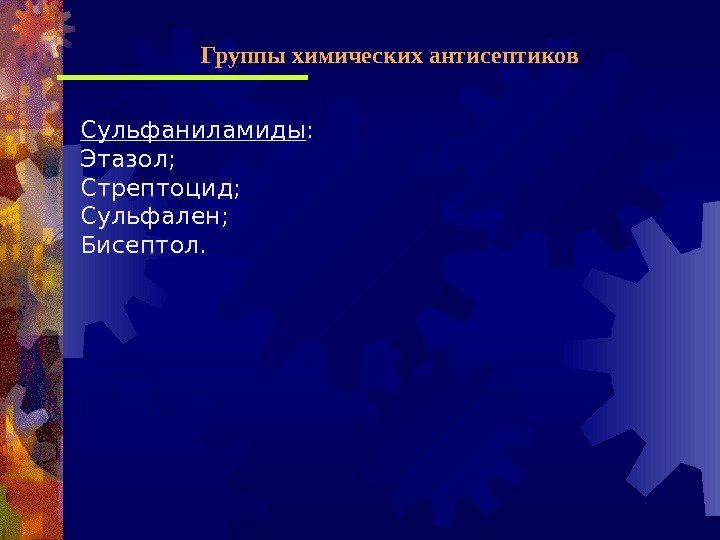 Сульфаниламиды : Этазол; Стрептоцид; Сульфален; Бисептол. Группы химических антисептиков 