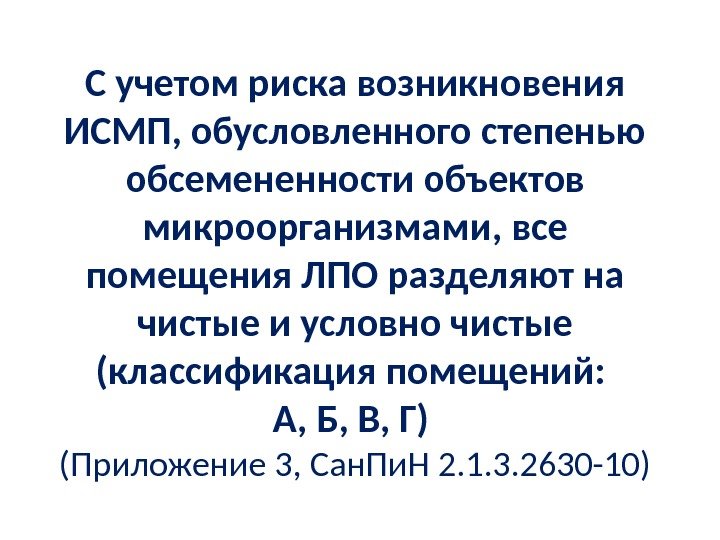 С учетом риска возникновения ИСМП, обусловленного степенью обсемененности объектов микроорганизмами, все помещения ЛПО разделяют