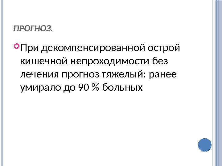 ПРОГНОЗ. При декомпенсированной острой кишечной непроходимости без лечения прогноз тяжелый: ранее умирало до 90