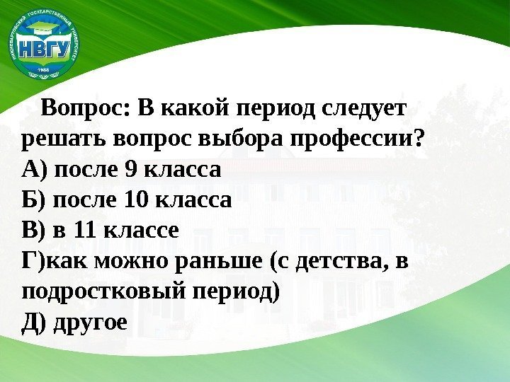  Вопрос: В какой период следует решать вопрос выбора профессии? А) после 9 класса