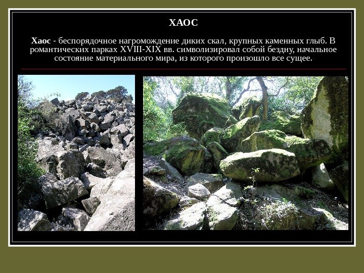 ХАОС Хаос - беспорядочное нагромождение диких скал, крупных каменных глыб. В романтических парках XVIII-XIX