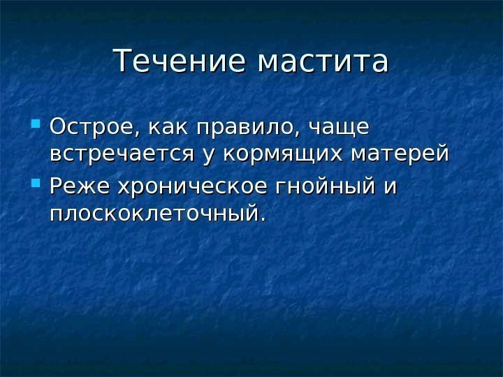 Течение мастита Острое, как правило, чаще встречается у кормящих матерей Реже хроническое гнойный и