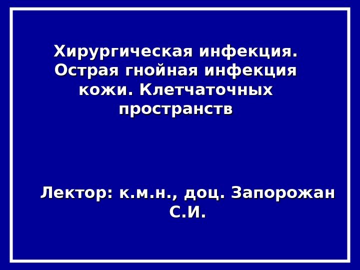 Хирургическая инфекция.  Острая гнойная инфекция кожи. Клетчаточных пространств Лектор: к. м. н. ,