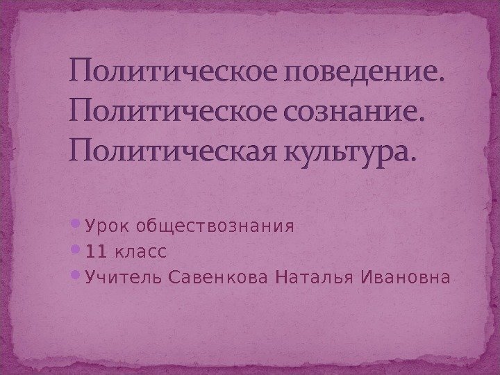  Урок обществознания  11 класс Учитель Савенкова Наталья Ивановна 