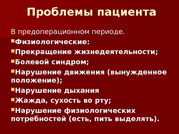 Проблемы пациента В предоперационном периоде.  Физиологические:  Прекращение жизнедеятельности;  Болевой синдром; 