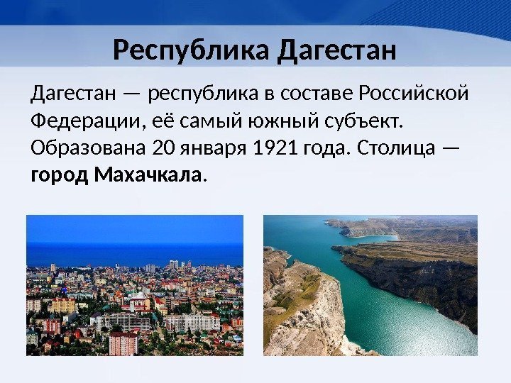Республика Дагестан — республика в составе Российской Федерации, её самый южный субъект.  Образована