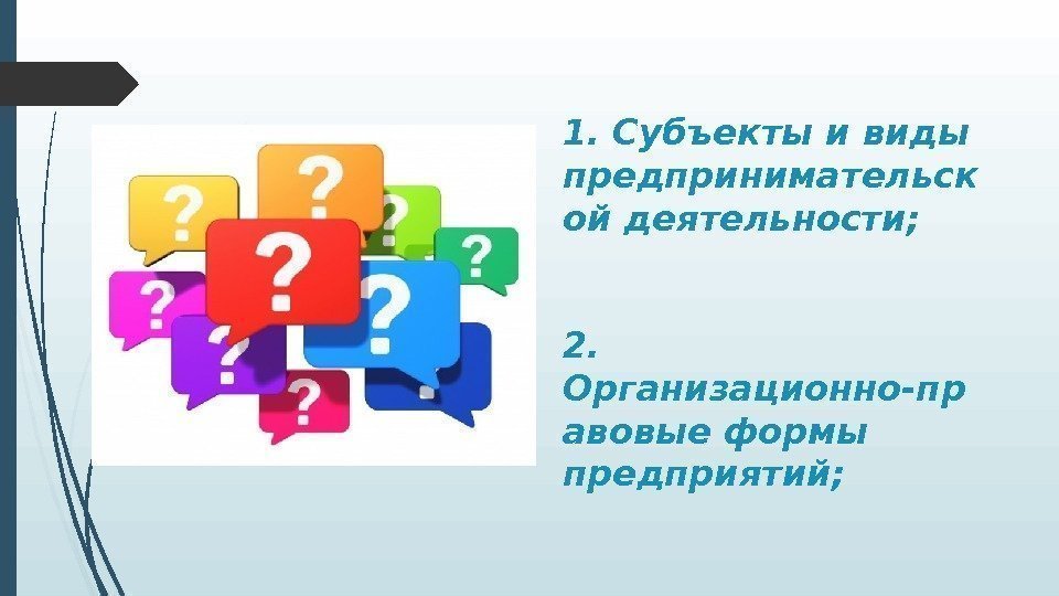 1. Субъекты и виды предпринимательск ой деятельности; 2.  Организационно-пр авовые формы предприятий; 