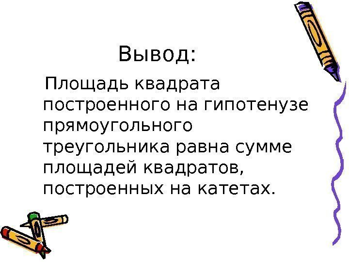 Вывод: Площадь квадрата построенного на гипотенузе прямоугольного треугольника равна сумме площадей квадратов,  построенных