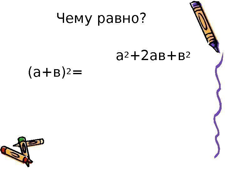 Чему равно?  (а+в) 2 = а 2 +2 ав+в 2 