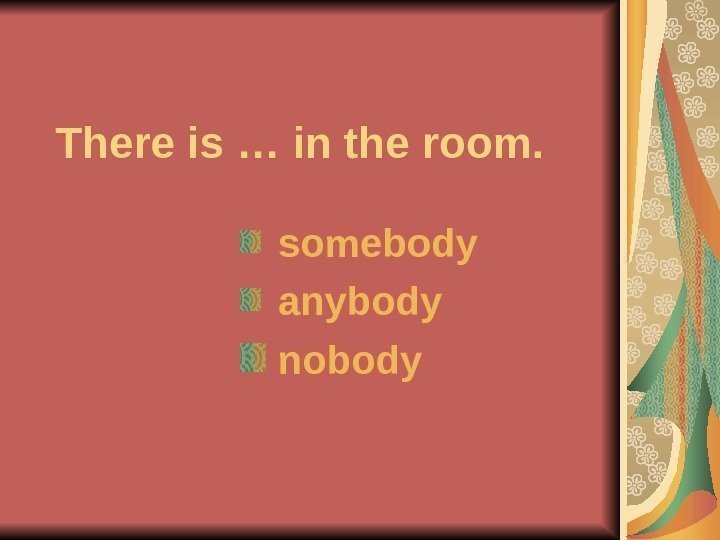   There is … in the room.  somebody  anybody nobody 