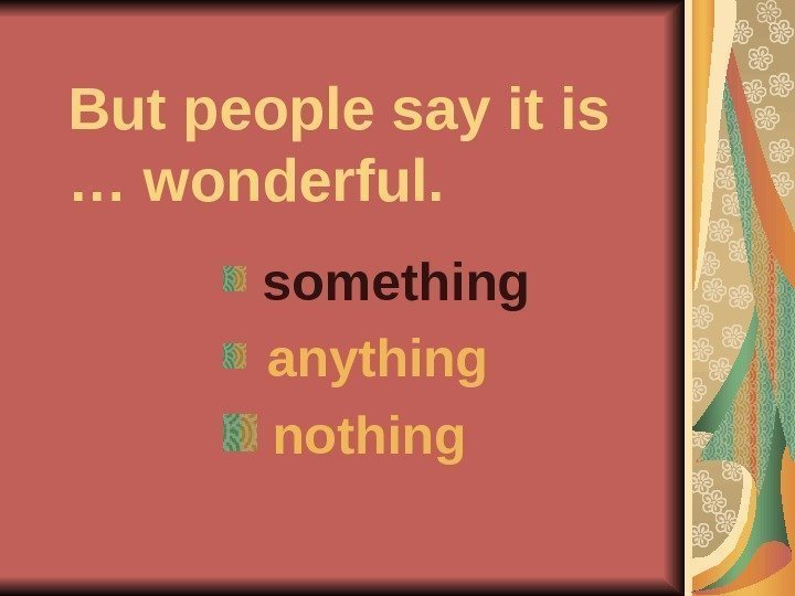   But people say it is … wonderful.  something  anything nothing