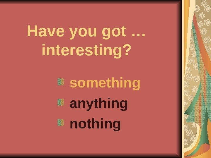   Have you got … interesting?  something  anything  nothing 