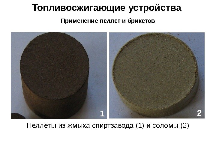 Топливосжигающие устройства Применение пеллет и брикетов Пеллеты из жмыха спиртзавода (1) и соломы (2)