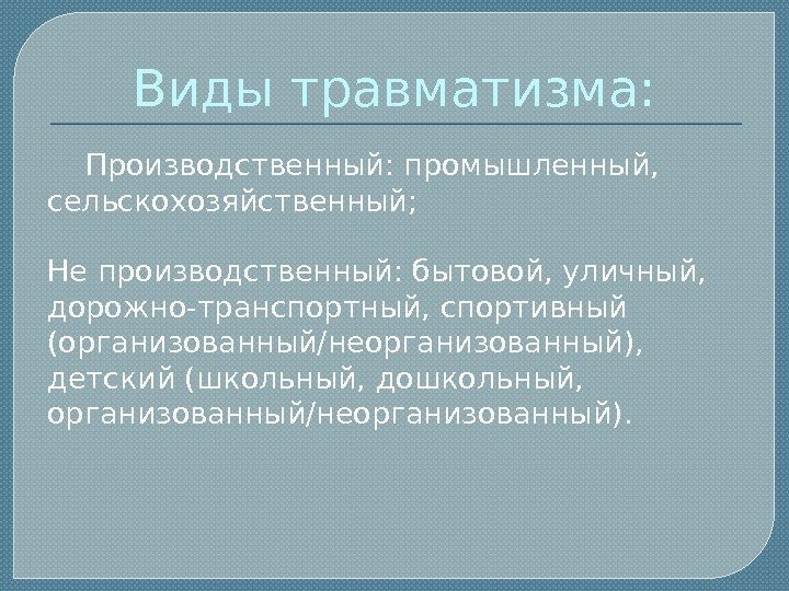 Виды травматизма:  Производственный: промышленный,  сельскохозяйственный; Не производственный: бытовой, уличный,  дорожно-транспортный, спортивный