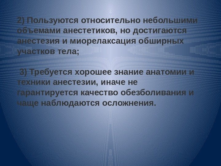 2) Пользуются относительно небольшими объемами анестетиков, но достигаются анестезия и миорелаксация обширных участков тела;