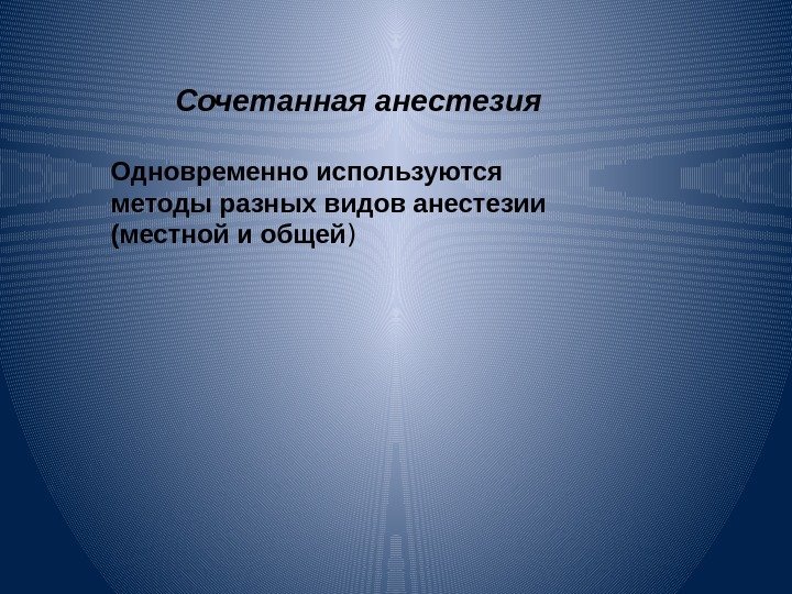 Сочетанная анестезия Одновременно используются методы разных видов анестезии (местной и общей ) 