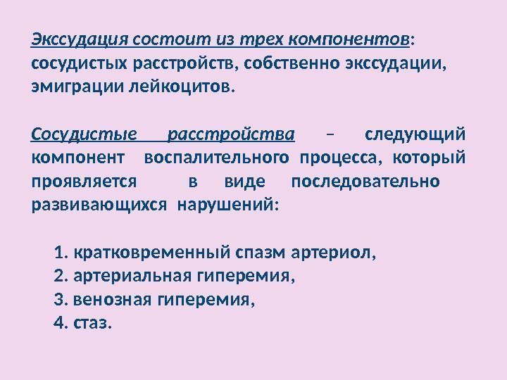 Экссудация состоит из трех компонентов : сосудистых расстройств, собственно экссудации, эмиграции лейкоцитов. Сосудистые расстройства