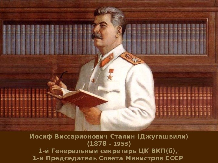 Иосиф Виссарионович Сталин (Джугашвили) (1878 – 1953 ) 1 -й Генеральный секретарь ЦК ВКП(б),