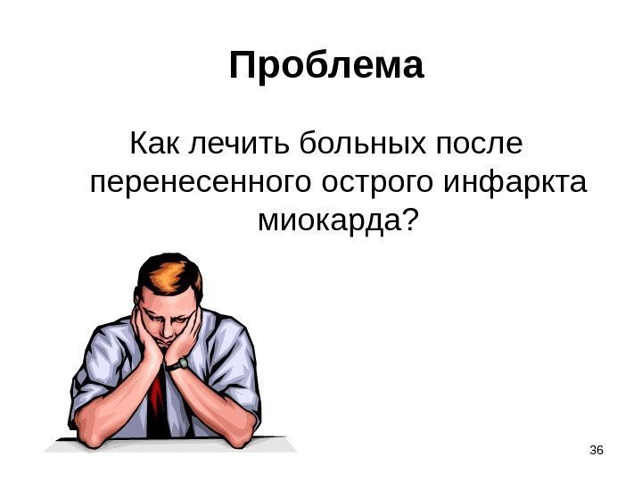 36 Проблема Как лечить больных после перенесенного острого инфаркта миокарда? 