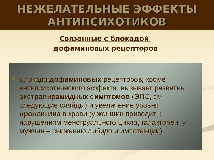 НЕЖЕЛАТЕЛЬНЫЕ ЭФФЕКТЫ АНТИПСИХОТИКОВ Блокада дофаминовых рецепторов, кроме антипсихотического эффекта, вызывает развитие экстрапирамидных симптомов (ЭПС,