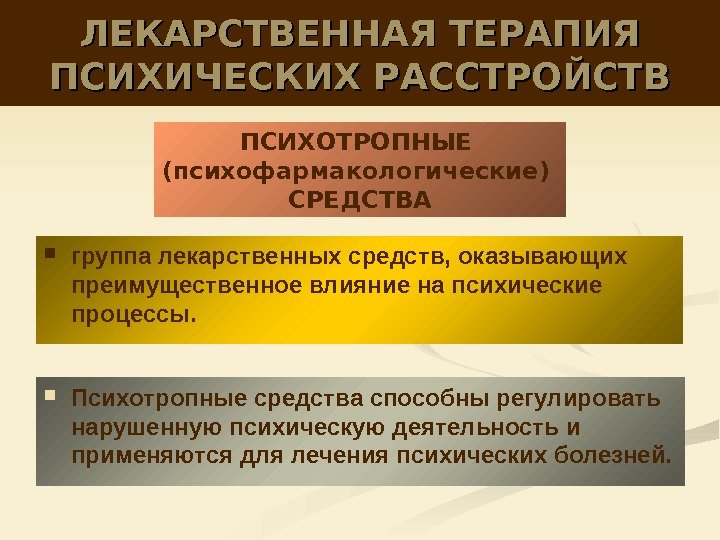 ЛЕКАРСТВЕННАЯ ТЕРАПИЯ ПСИХИЧЕСКИХ РАССТРОЙСТВ Психотропные средства способны регулировать нарушенную психическую деятельность и применяются для