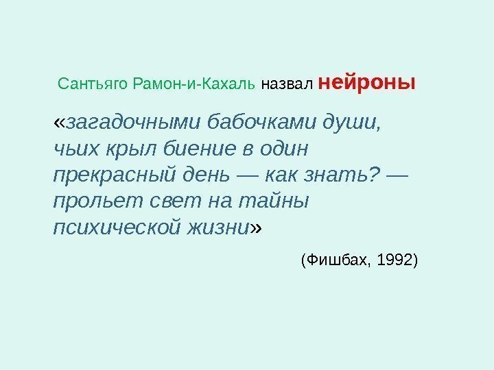 Сантьяго Рамон-и-Кахаль назвал нейроны  « загадочными бабочками души,  чьих крыл биение в