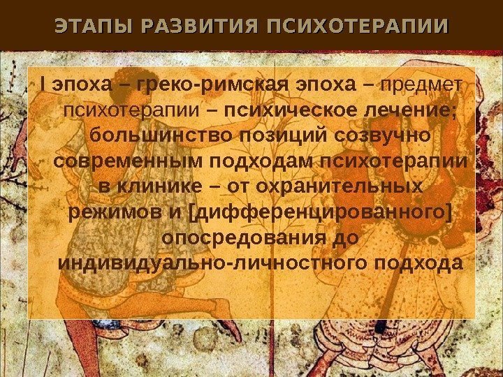 ЭТАПЫ РАЗВИТИЯ ПСИХОТЕРАПИИ I эпоха – греко-римская эпоха –  предмет психотерапии – психическое