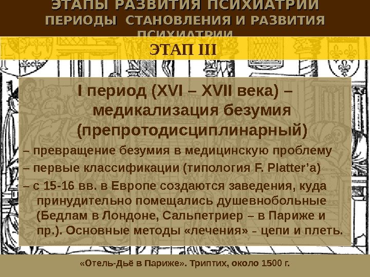 ЭТАПЫ РАЗВИТИЯ ПСИХИАТРИИ ПЕРИОДЫ СТАНОВЛЕНИЯ И РАЗВИТИЯ ПСИХИАТРИИ I период ( XVI – XVII